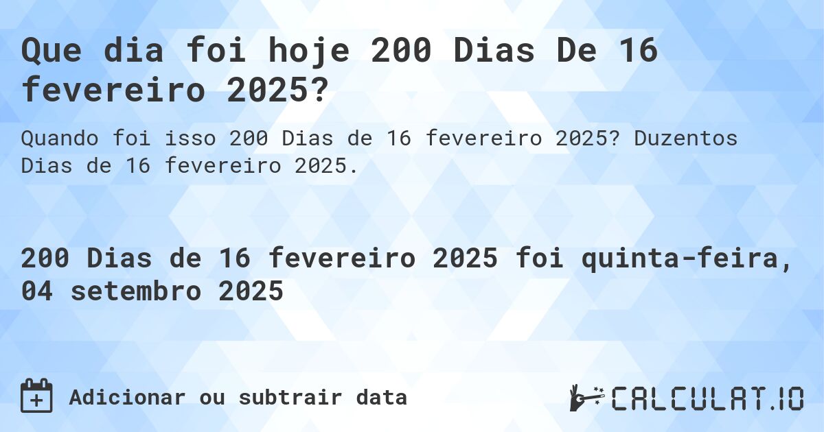 Que dia foi hoje 200 Dias De 16 fevereiro 2025?. Duzentos Dias de 16 fevereiro 2025.