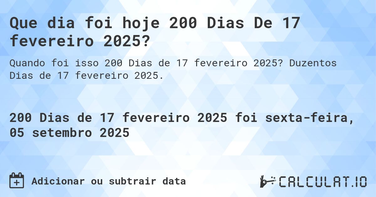 Que dia foi hoje 200 Dias De 17 fevereiro 2025?. Duzentos Dias de 17 fevereiro 2025.
