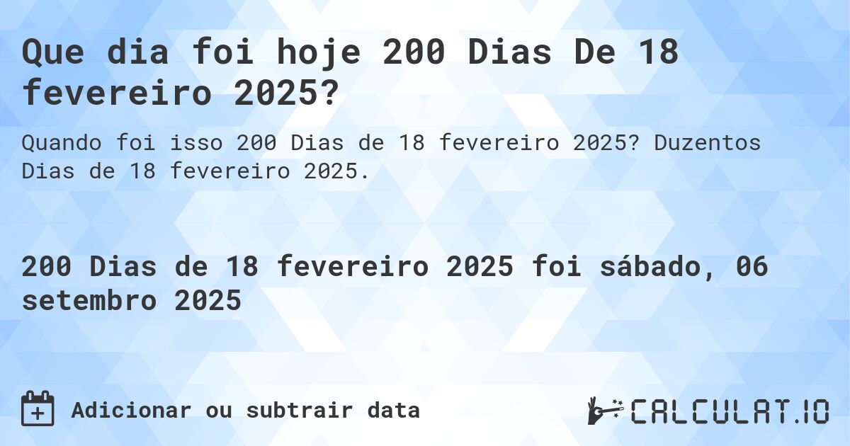 Que dia foi hoje 200 Dias De 18 fevereiro 2025?. Duzentos Dias de 18 fevereiro 2025.