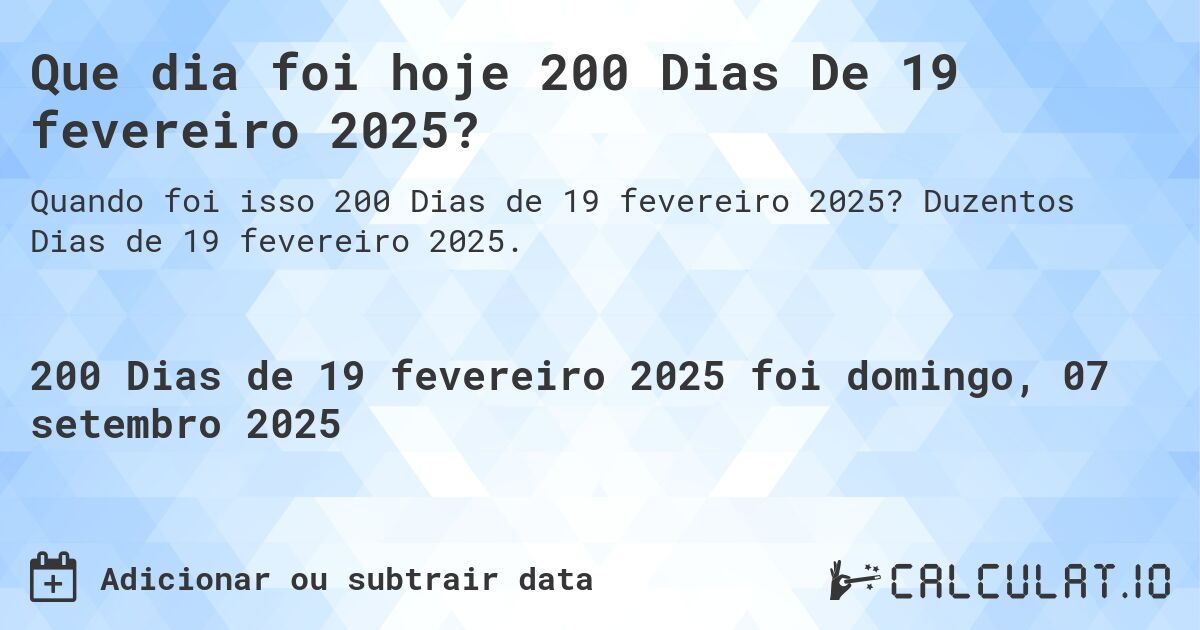 Que dia foi hoje 200 Dias De 19 fevereiro 2025?. Duzentos Dias de 19 fevereiro 2025.