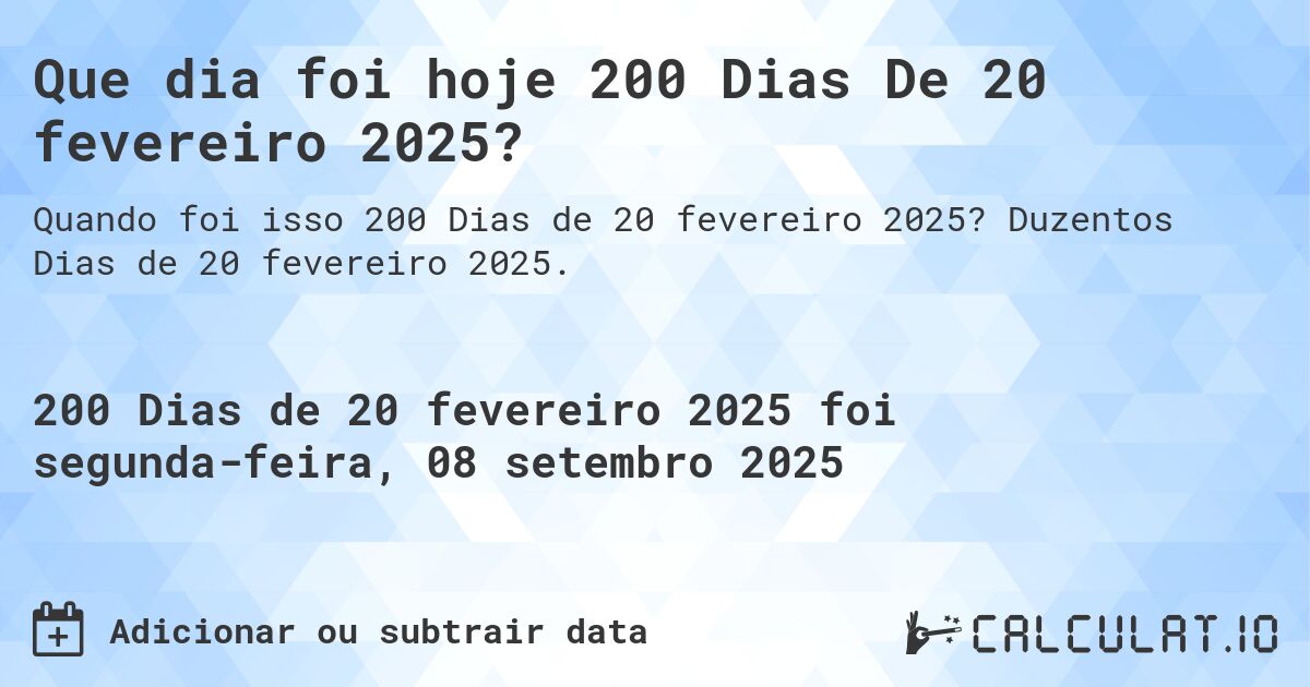 Que dia foi hoje 200 Dias De 20 fevereiro 2025?. Duzentos Dias de 20 fevereiro 2025.