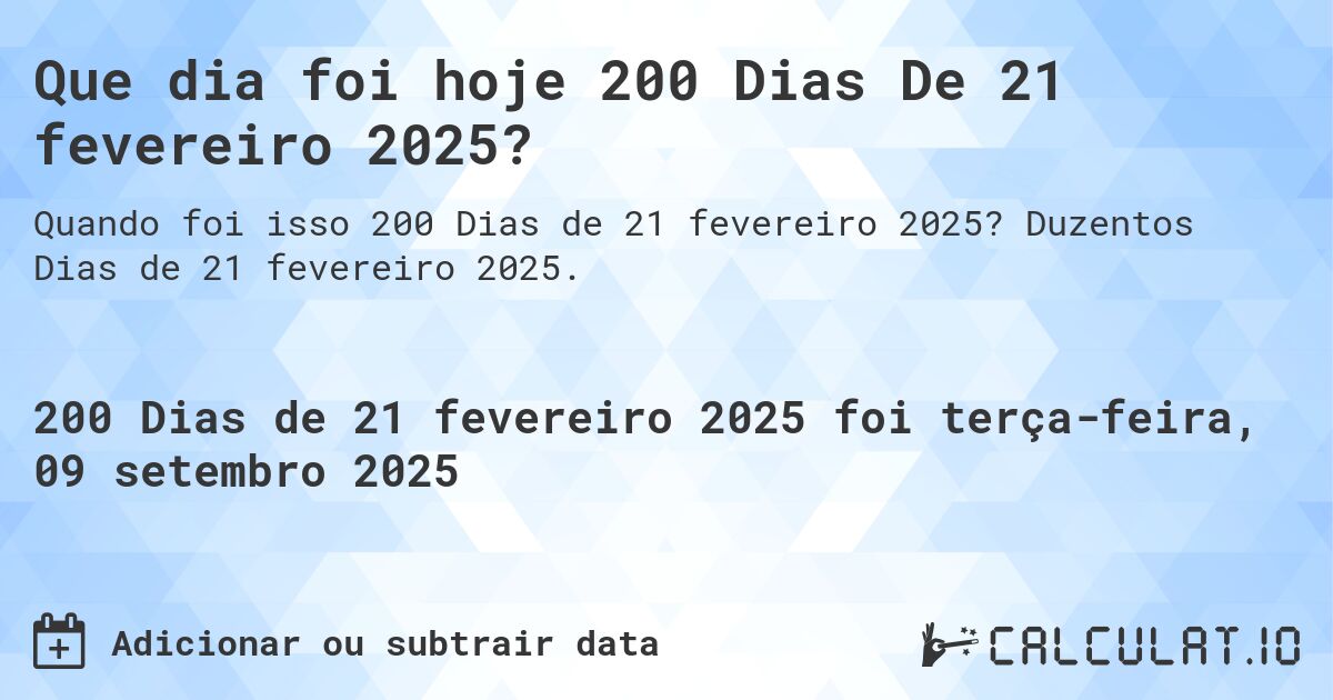 Que dia foi hoje 200 Dias De 21 fevereiro 2025?. Duzentos Dias de 21 fevereiro 2025.