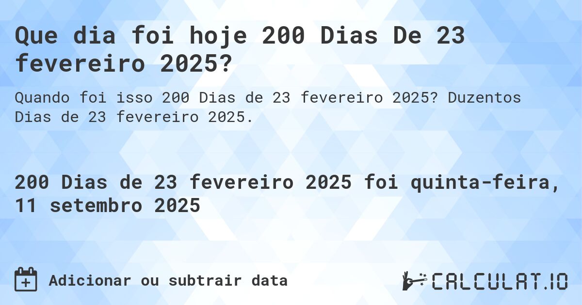 Que dia foi hoje 200 Dias De 23 fevereiro 2025?. Duzentos Dias de 23 fevereiro 2025.