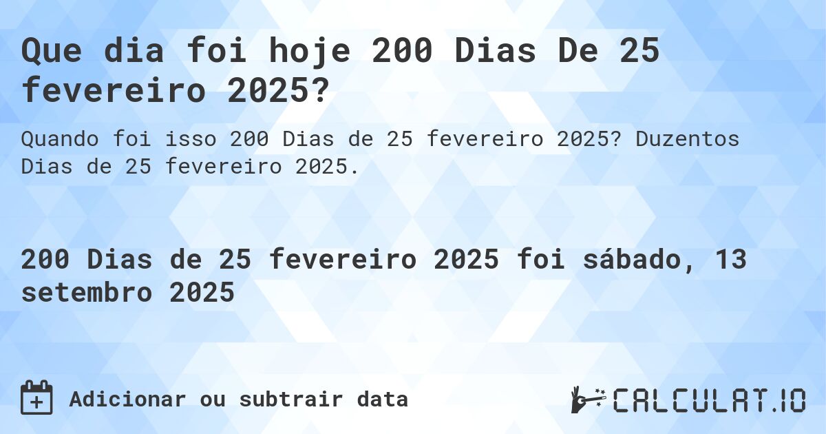 Que dia foi hoje 200 Dias De 25 fevereiro 2025?. Duzentos Dias de 25 fevereiro 2025.