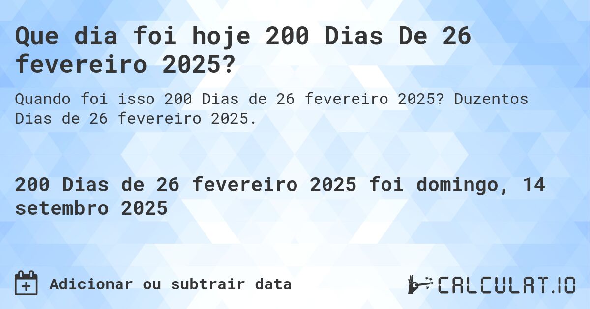 Que dia foi hoje 200 Dias De 26 fevereiro 2025?. Duzentos Dias de 26 fevereiro 2025.