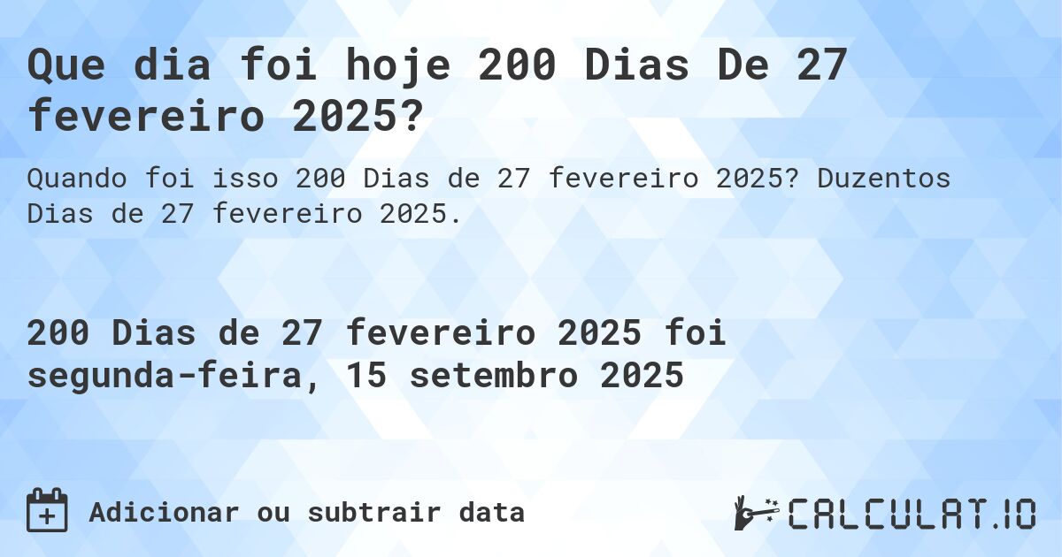 Que dia foi hoje 200 Dias De 27 fevereiro 2025?. Duzentos Dias de 27 fevereiro 2025.