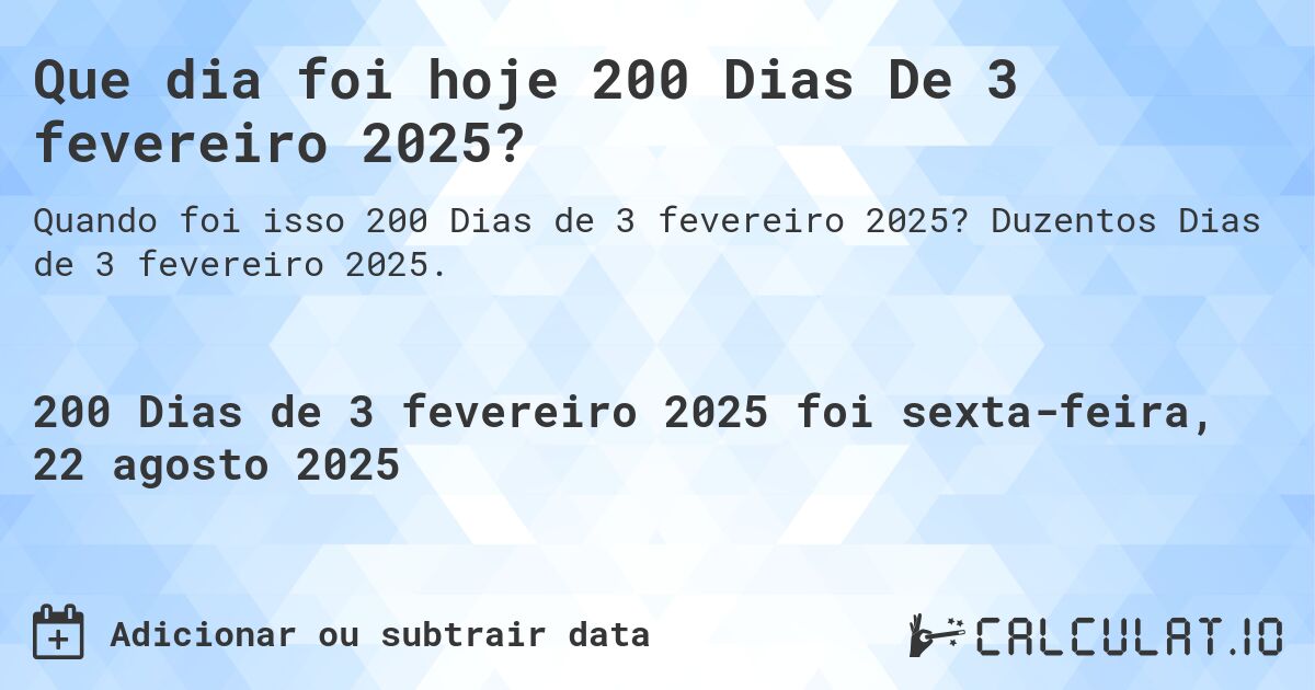 Que dia foi hoje 200 Dias De 3 fevereiro 2025?. Duzentos Dias de 3 fevereiro 2025.