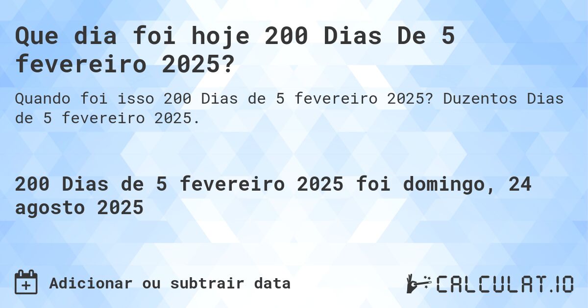 Que dia foi hoje 200 Dias De 5 fevereiro 2025?. Duzentos Dias de 5 fevereiro 2025.