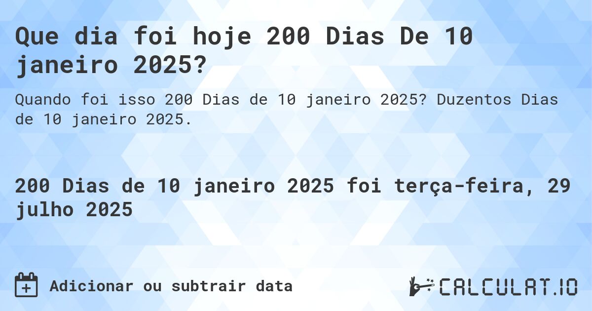 Que dia foi hoje 200 Dias De 10 janeiro 2025?. Duzentos Dias de 10 janeiro 2025.