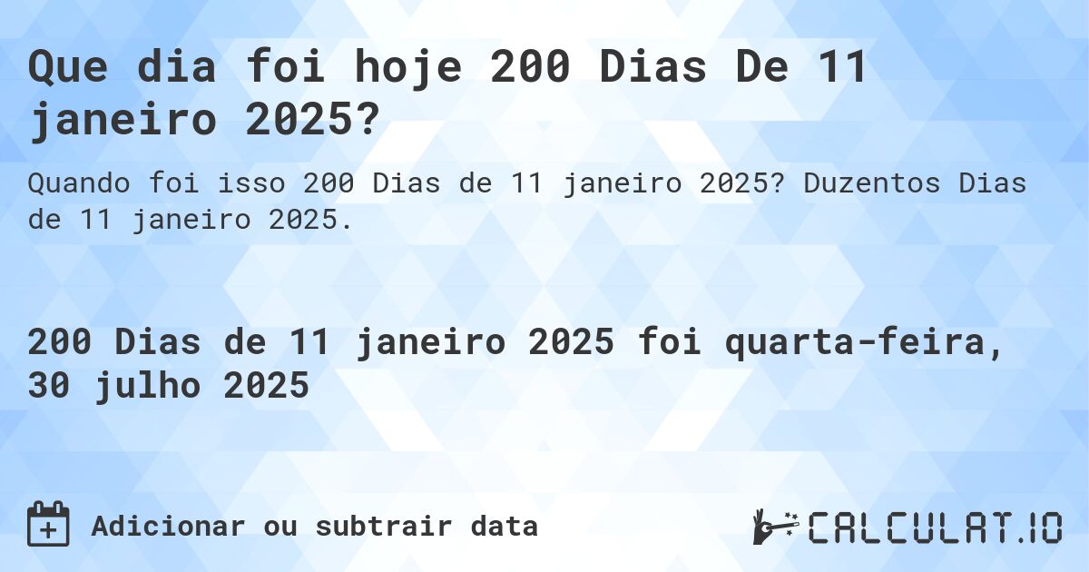Que dia foi hoje 200 Dias De 11 janeiro 2025?. Duzentos Dias de 11 janeiro 2025.