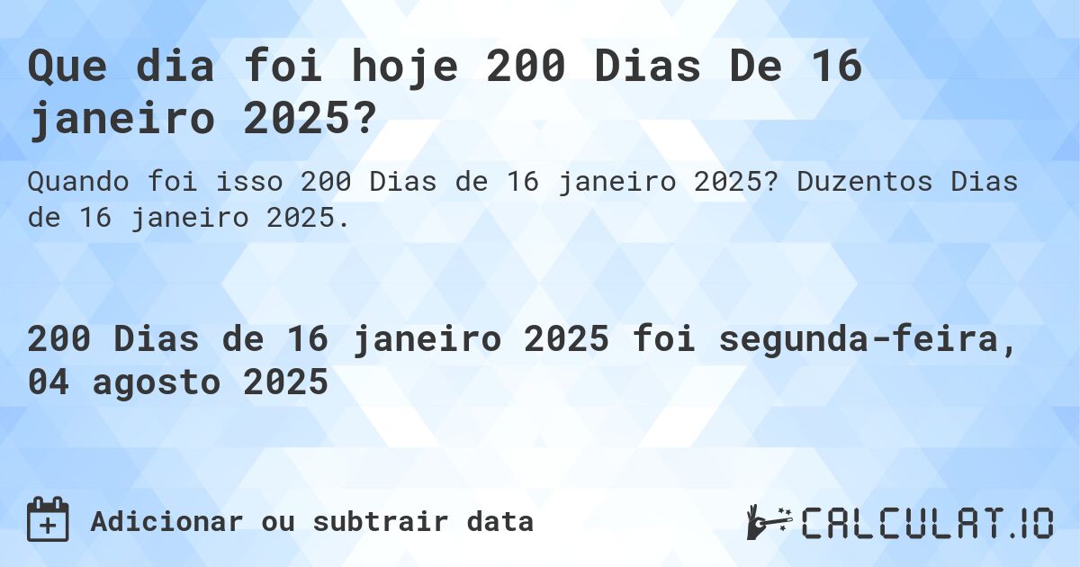Que dia foi hoje 200 Dias De 16 janeiro 2025?. Duzentos Dias de 16 janeiro 2025.