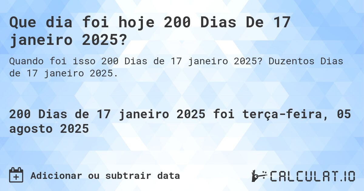 Que dia foi hoje 200 Dias De 17 janeiro 2025?. Duzentos Dias de 17 janeiro 2025.