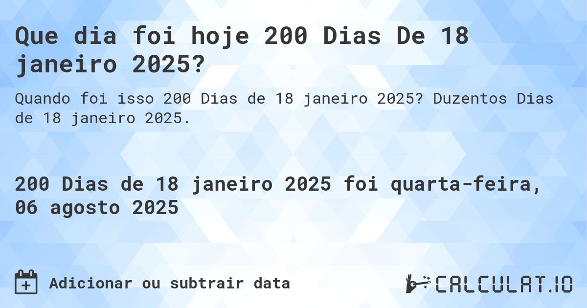 Que dia foi hoje 200 Dias De 18 janeiro 2025?. Duzentos Dias de 18 janeiro 2025.