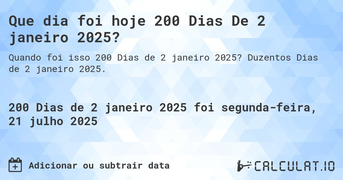 Que dia foi hoje 200 Dias De 2 janeiro 2025?. Duzentos Dias de 2 janeiro 2025.