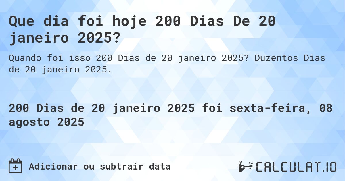 Que dia foi hoje 200 Dias De 20 janeiro 2025?. Duzentos Dias de 20 janeiro 2025.