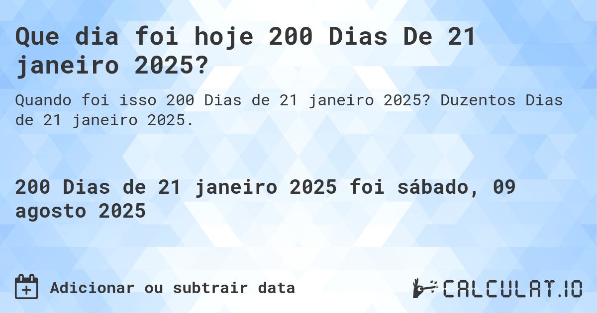 Que dia foi hoje 200 Dias De 21 janeiro 2025?. Duzentos Dias de 21 janeiro 2025.