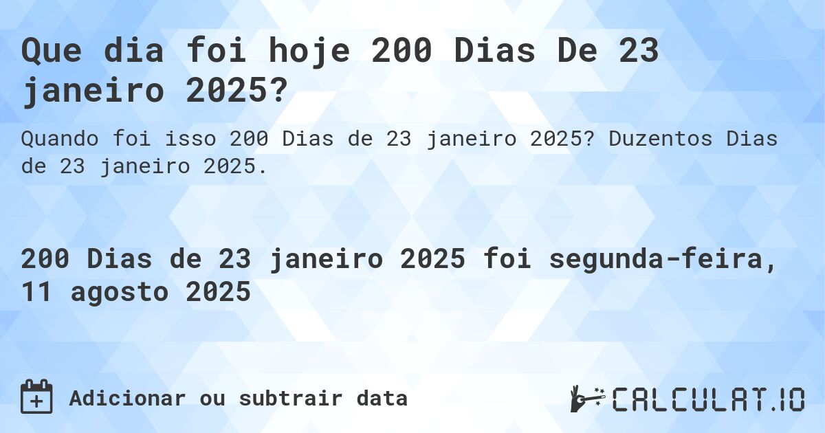 Que dia foi hoje 200 Dias De 23 janeiro 2025?. Duzentos Dias de 23 janeiro 2025.