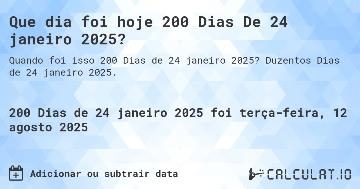 Que dia foi hoje 200 Dias De 24 janeiro 2025?. Duzentos Dias de 24 janeiro 2025.