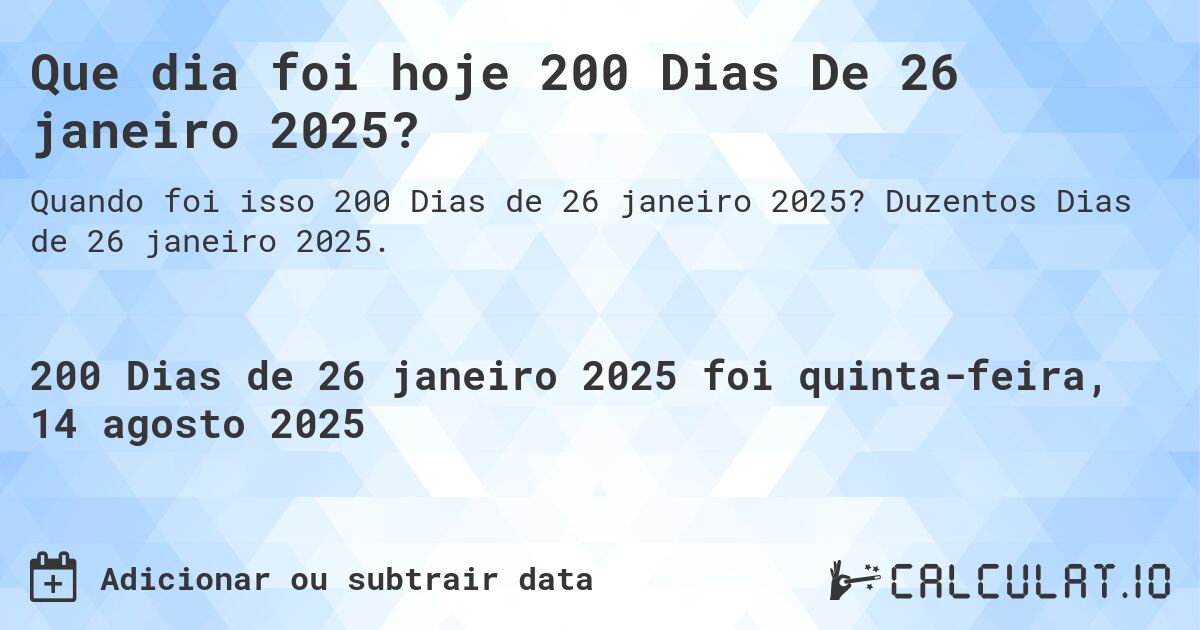 Que dia foi hoje 200 Dias De 26 janeiro 2025?. Duzentos Dias de 26 janeiro 2025.