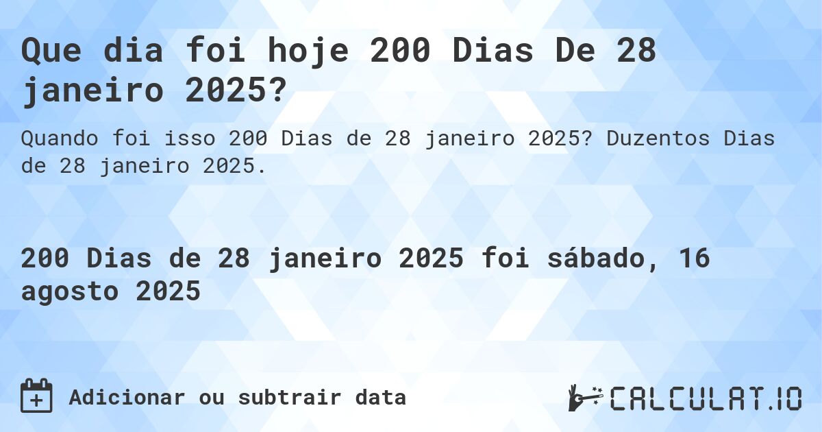 Que dia foi hoje 200 Dias De 28 janeiro 2025?. Duzentos Dias de 28 janeiro 2025.