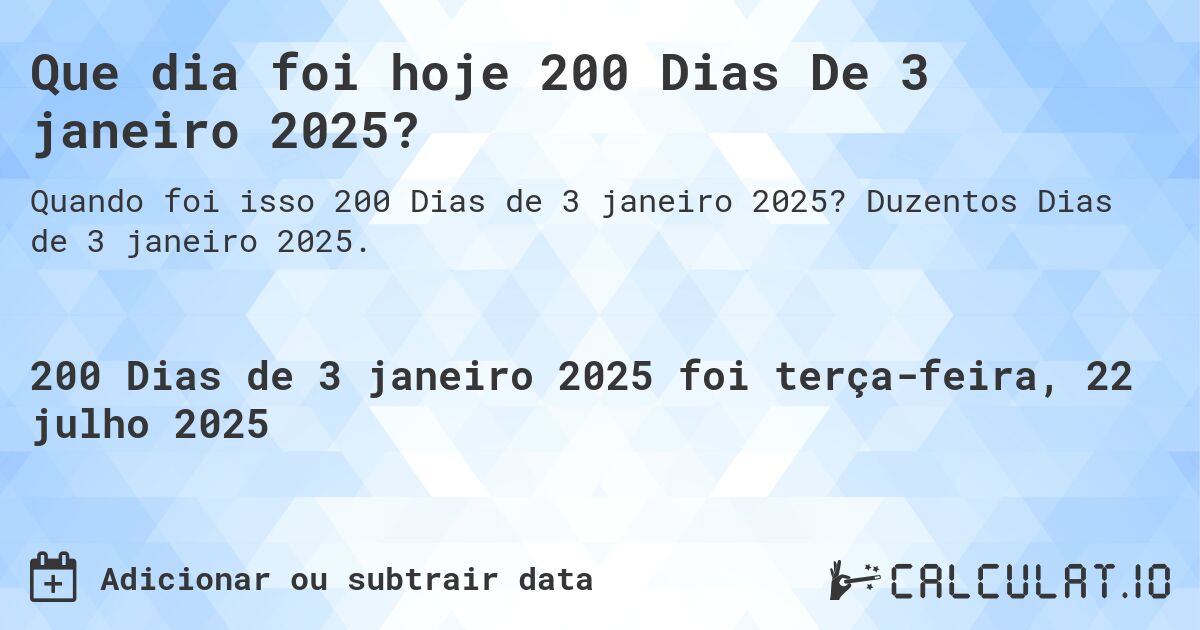 Que dia foi hoje 200 Dias De 3 janeiro 2025?. Duzentos Dias de 3 janeiro 2025.