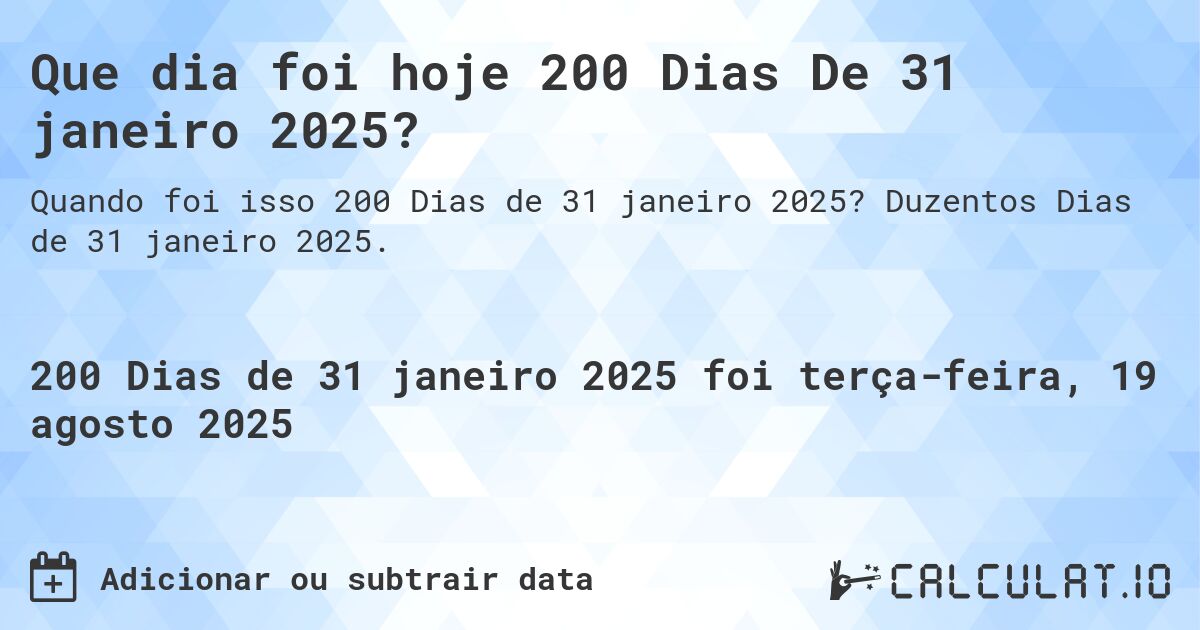 Que dia foi hoje 200 Dias De 31 janeiro 2025?. Duzentos Dias de 31 janeiro 2025.
