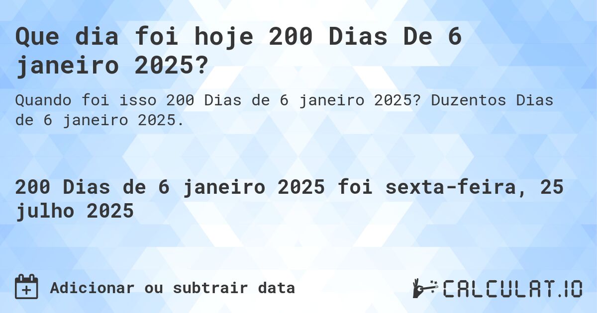 Que dia foi hoje 200 Dias De 6 janeiro 2025?. Duzentos Dias de 6 janeiro 2025.