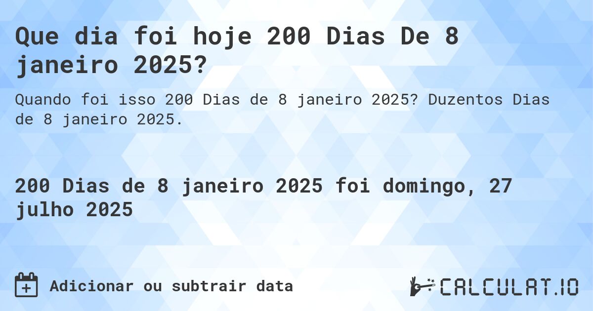 Que dia foi hoje 200 Dias De 8 janeiro 2025?. Duzentos Dias de 8 janeiro 2025.
