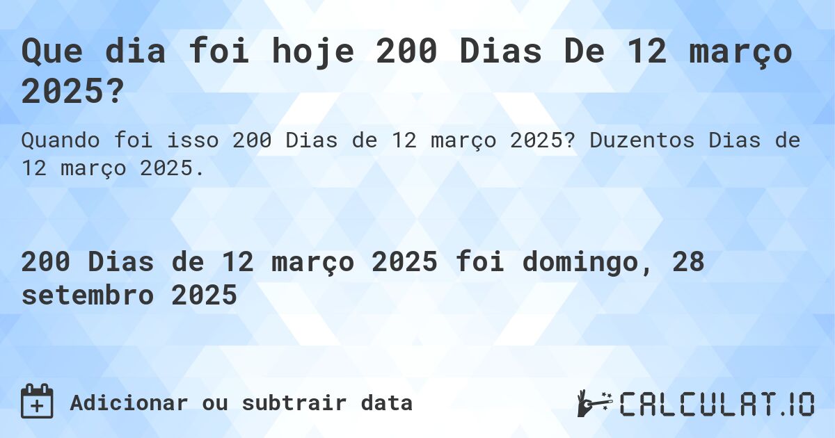 Que dia foi hoje 200 Dias De 12 março 2025?. Duzentos Dias de 12 março 2025.