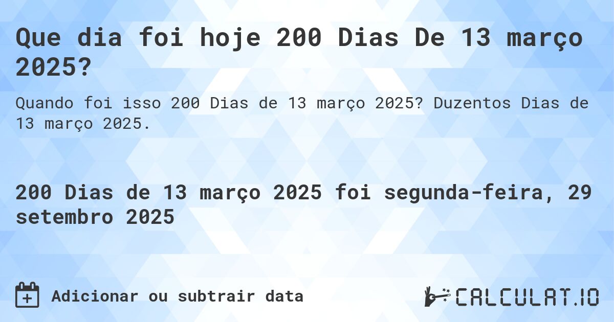 Que dia foi hoje 200 Dias De 13 março 2025?. Duzentos Dias de 13 março 2025.