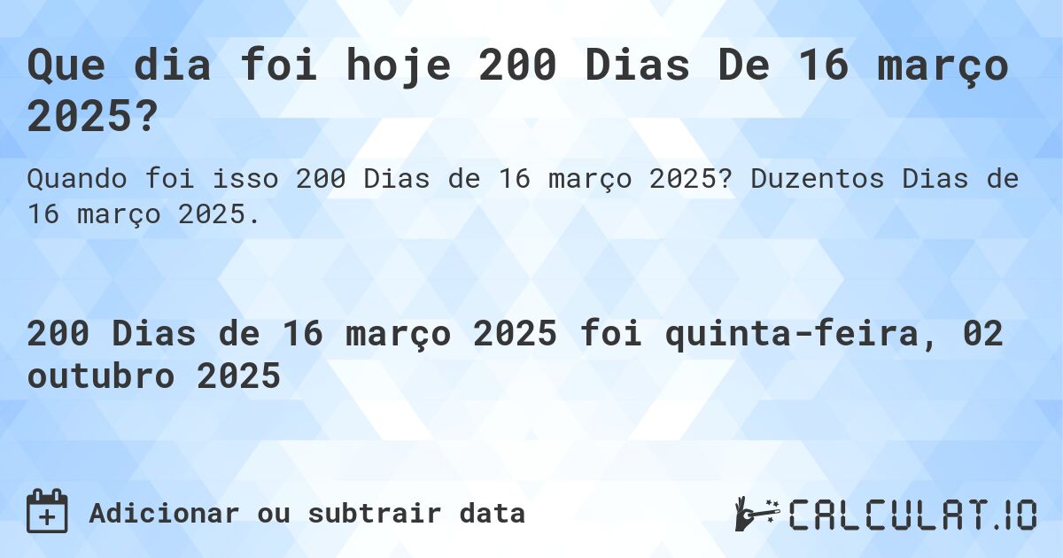 Que dia foi hoje 200 Dias De 16 março 2025?. Duzentos Dias de 16 março 2025.