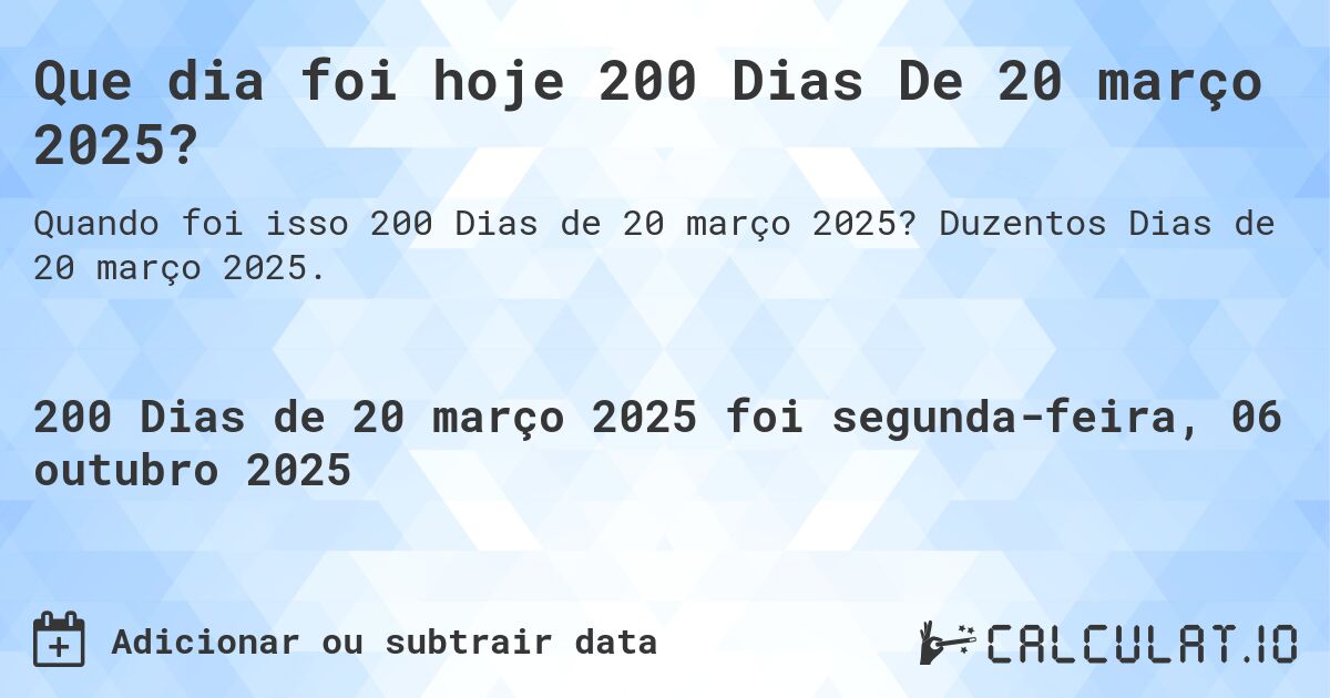 Que dia foi hoje 200 Dias De 20 março 2025?. Duzentos Dias de 20 março 2025.