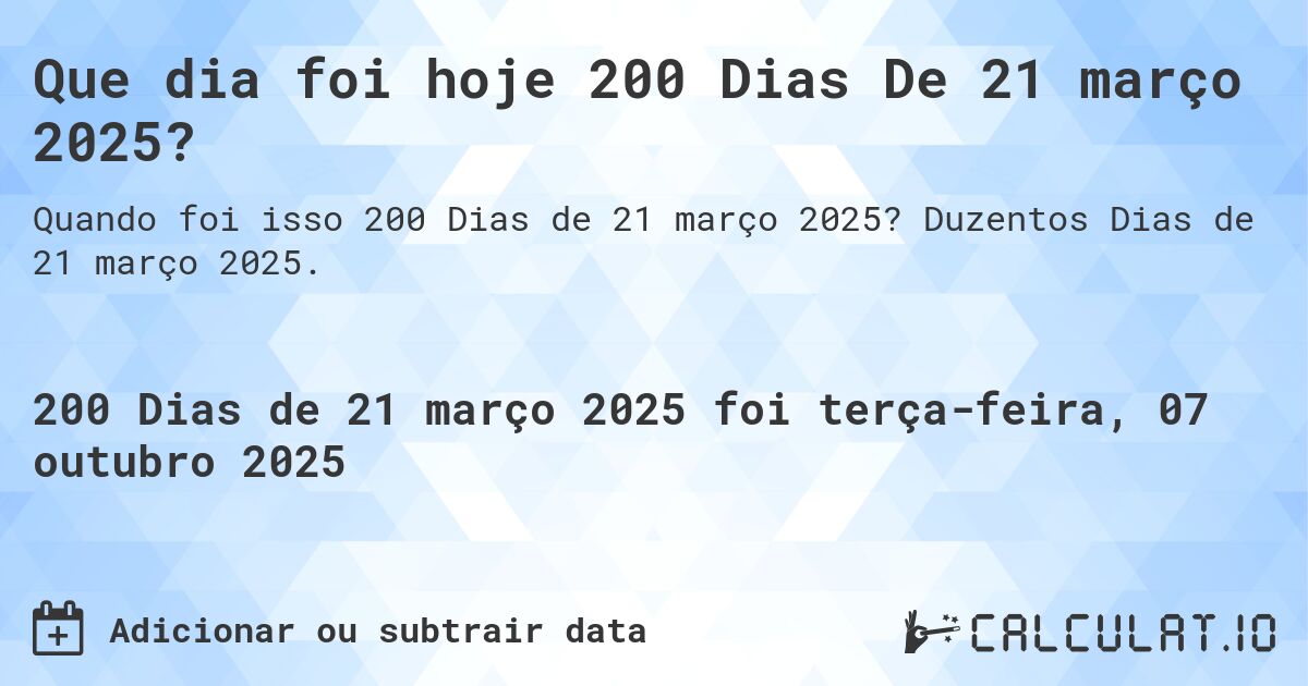 Que dia foi hoje 200 Dias De 21 março 2025?. Duzentos Dias de 21 março 2025.