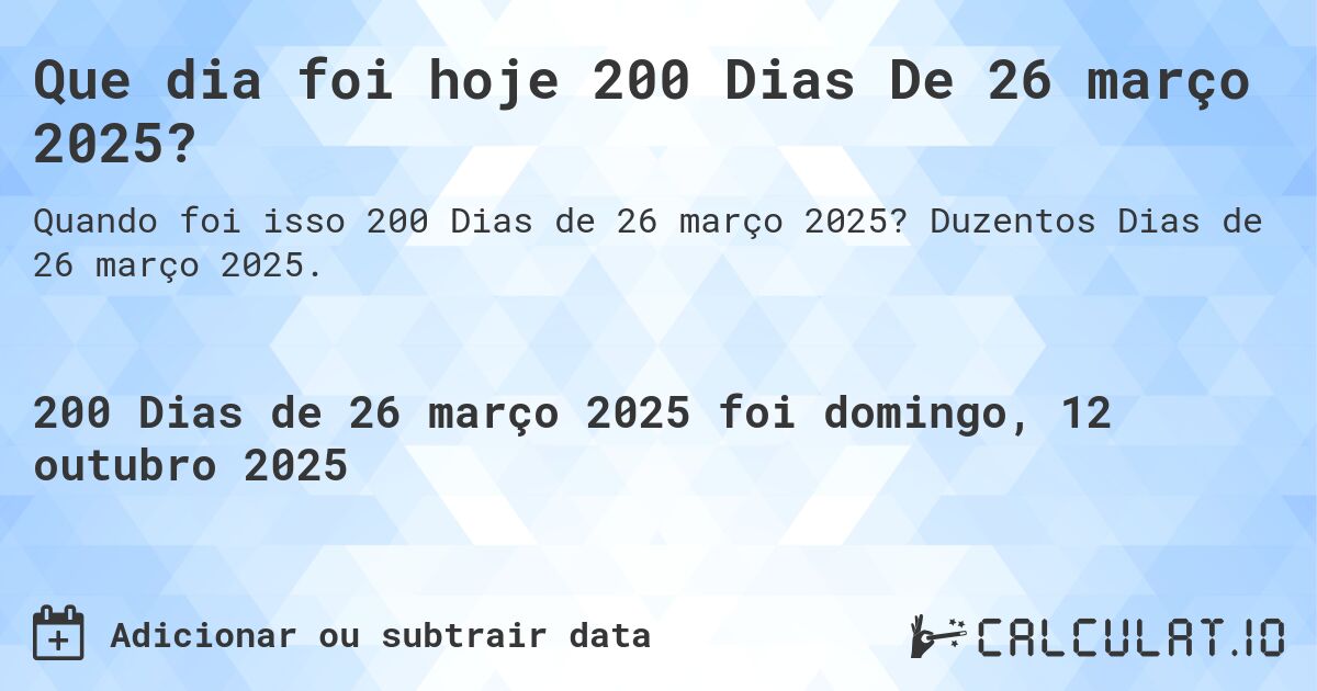 Que dia foi hoje 200 Dias De 26 março 2025?. Duzentos Dias de 26 março 2025.