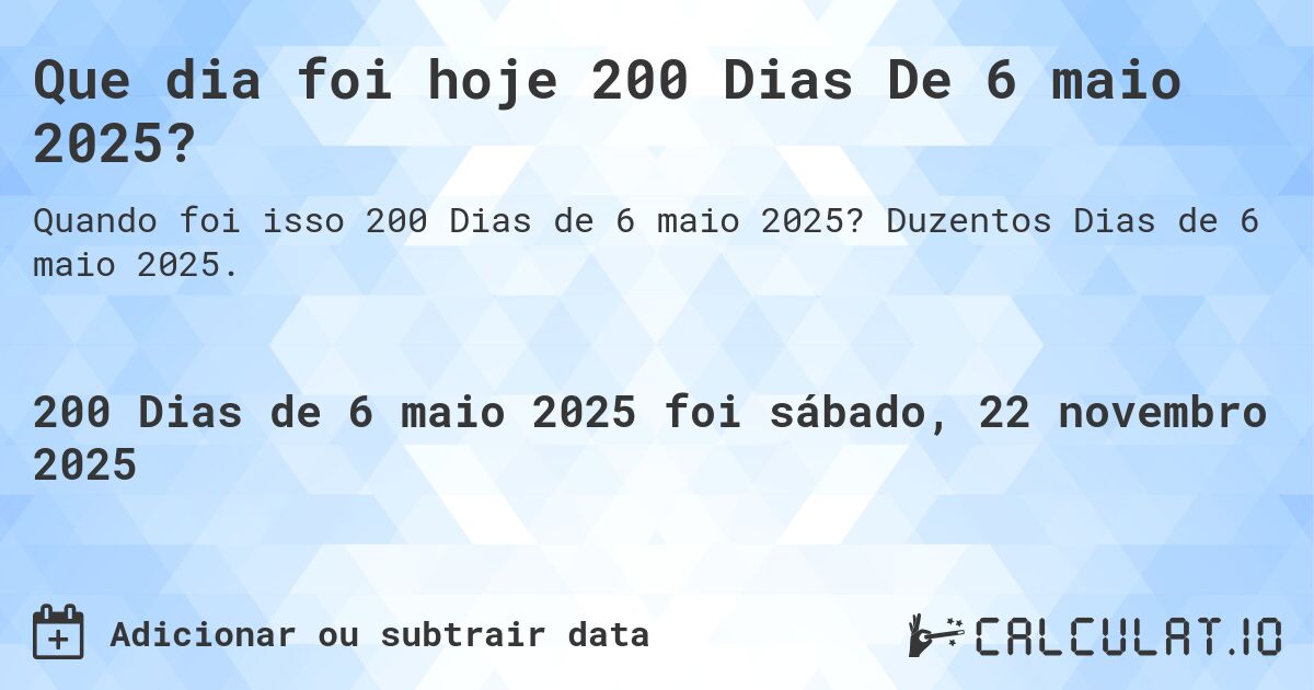 Que dia foi hoje 200 Dias De 6 maio 2025?. Duzentos Dias de 6 maio 2025.