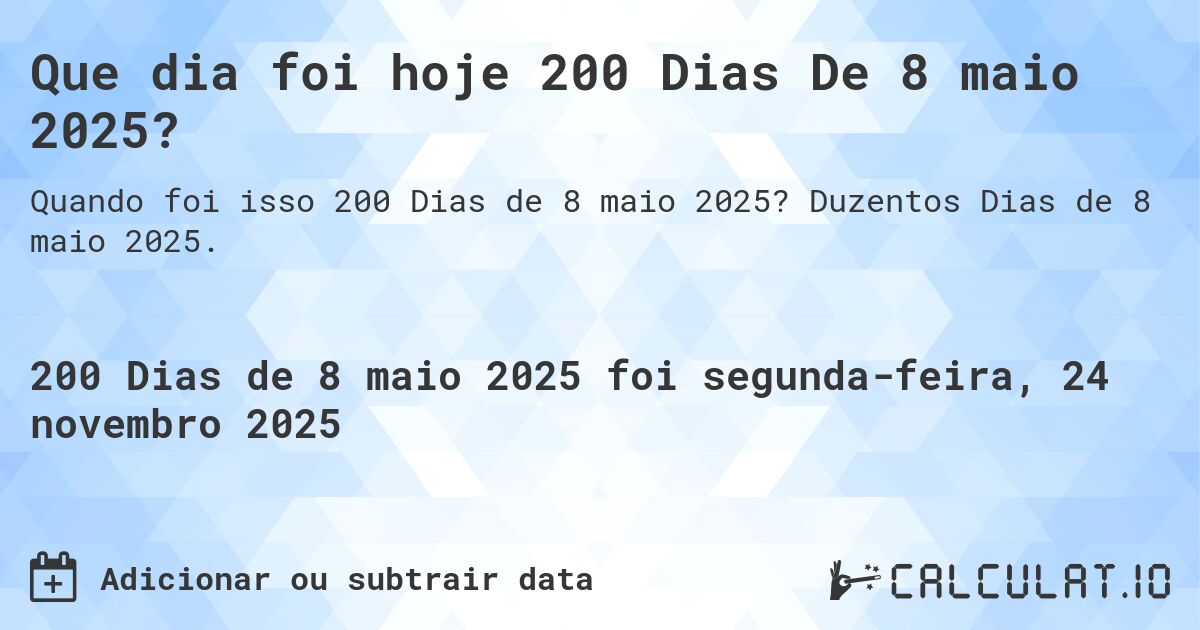 Que dia foi hoje 200 Dias De 8 maio 2025?. Duzentos Dias de 8 maio 2025.