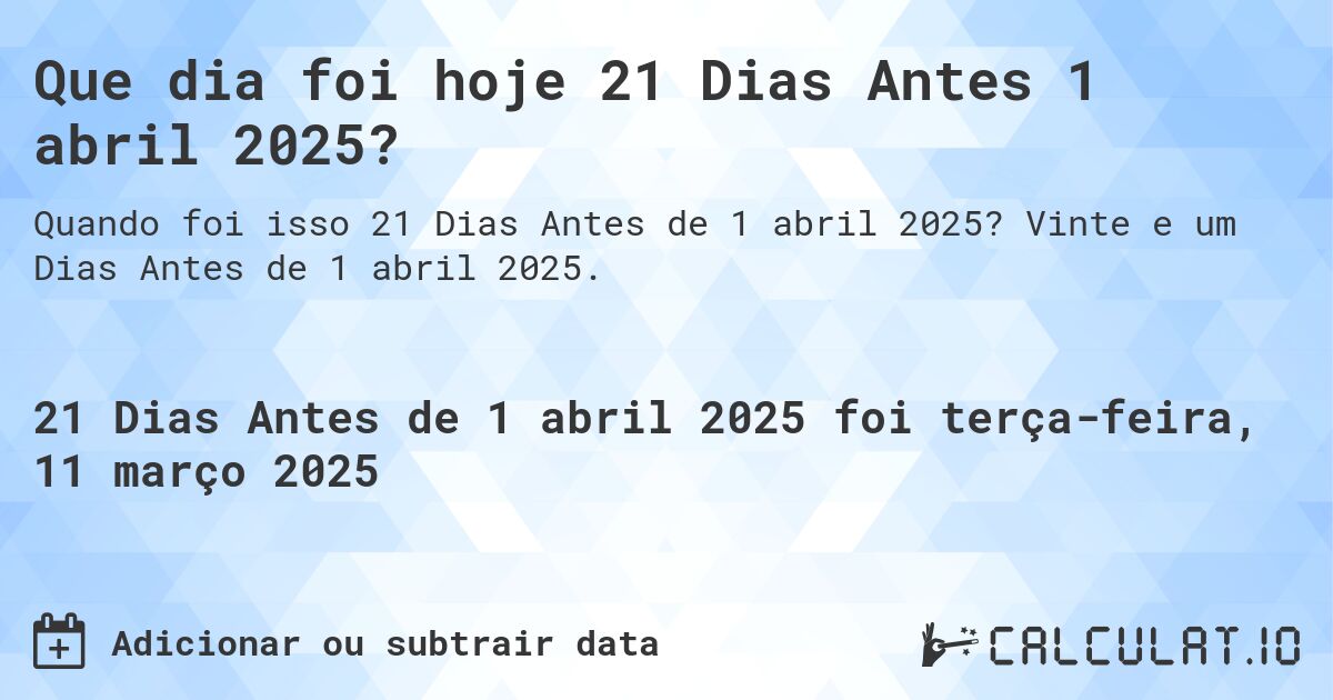 Que dia foi hoje 21 Dias Antes 1 abril 2025?. Vinte e um Dias Antes de 1 abril 2025.