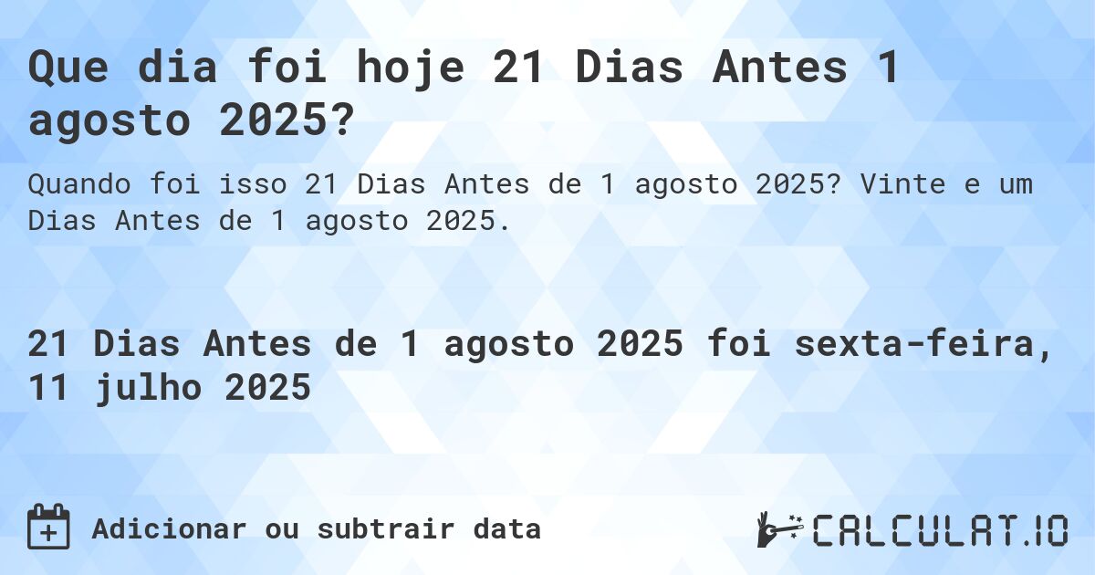 Que dia foi hoje 21 Dias Antes 1 agosto 2025?. Vinte e um Dias Antes de 1 agosto 2025.