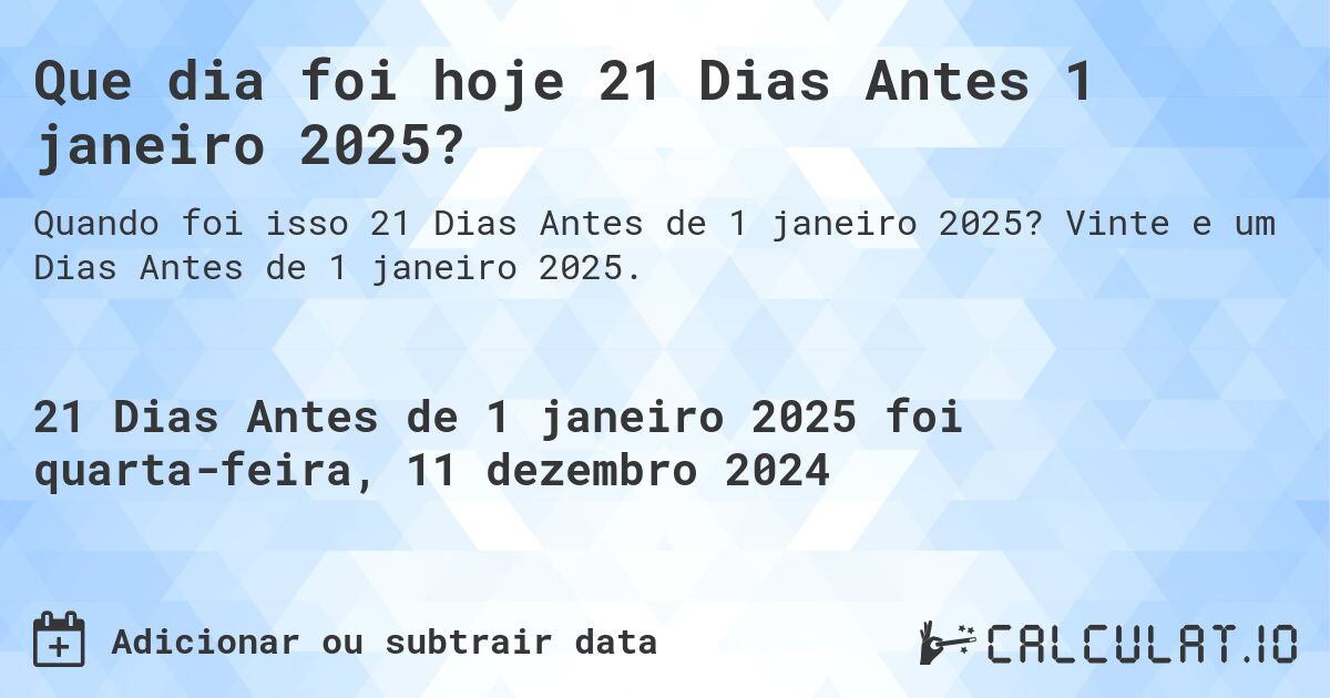 Que dia foi hoje 21 Dias Antes 1 janeiro 2025?. Vinte e um Dias Antes de 1 janeiro 2025.
