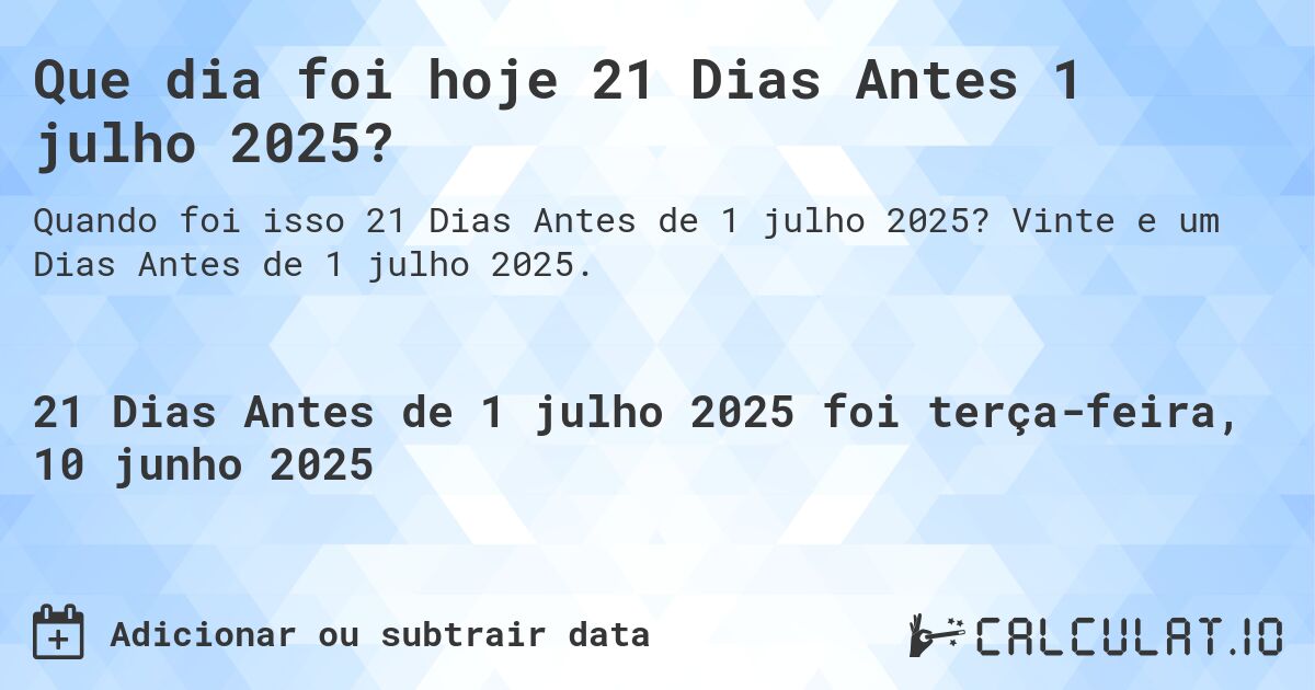 Que dia foi hoje 21 Dias Antes 1 julho 2025?. Vinte e um Dias Antes de 1 julho 2025.
