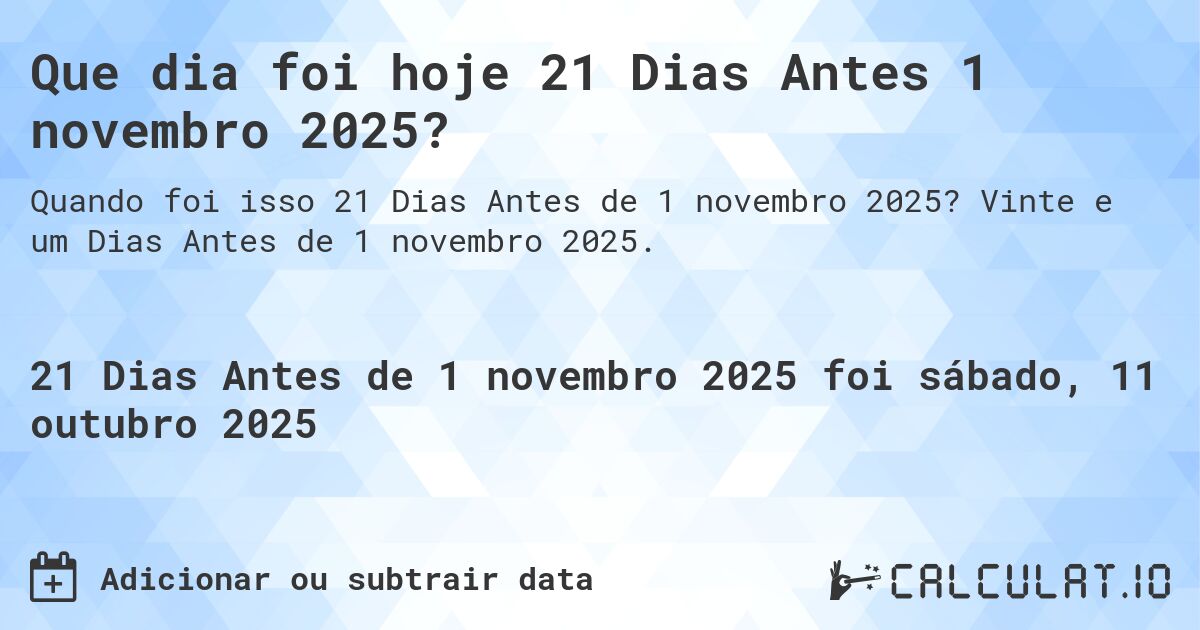 Que dia foi hoje 21 Dias Antes 1 novembro 2025?. Vinte e um Dias Antes de 1 novembro 2025.
