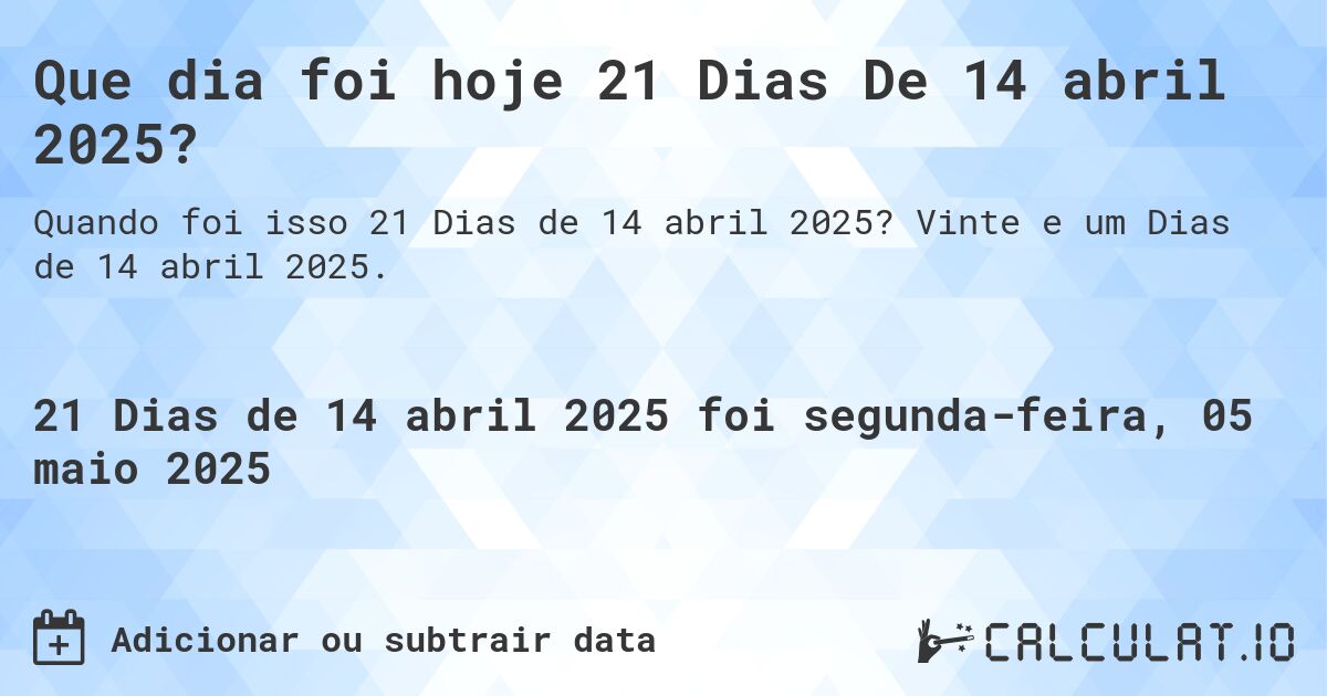 Que dia foi hoje 21 Dias De 14 abril 2025?. Vinte e um Dias de 14 abril 2025.