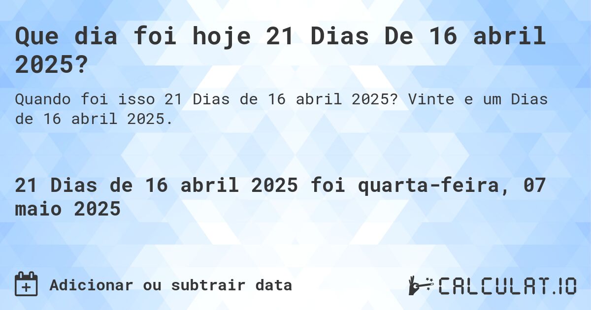Que dia foi hoje 21 Dias De 16 abril 2025?. Vinte e um Dias de 16 abril 2025.