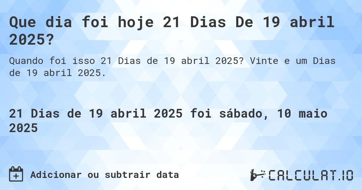 Que dia foi hoje 21 Dias De 19 abril 2025?. Vinte e um Dias de 19 abril 2025.