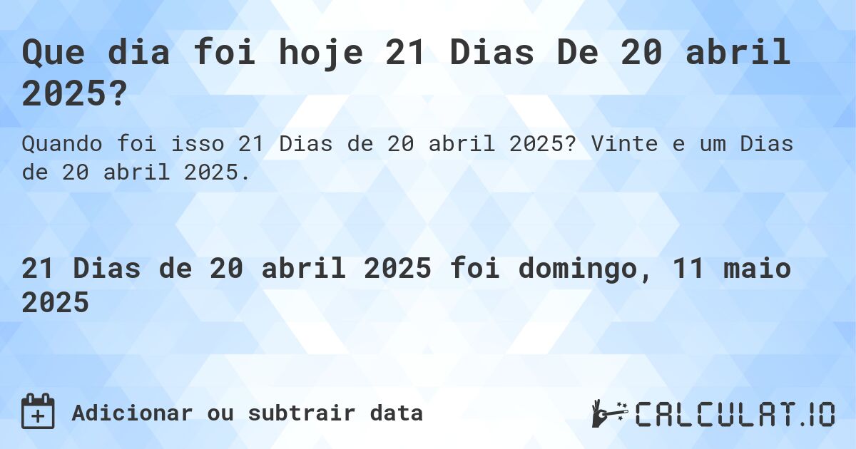 Que dia foi hoje 21 Dias De 20 abril 2025?. Vinte e um Dias de 20 abril 2025.