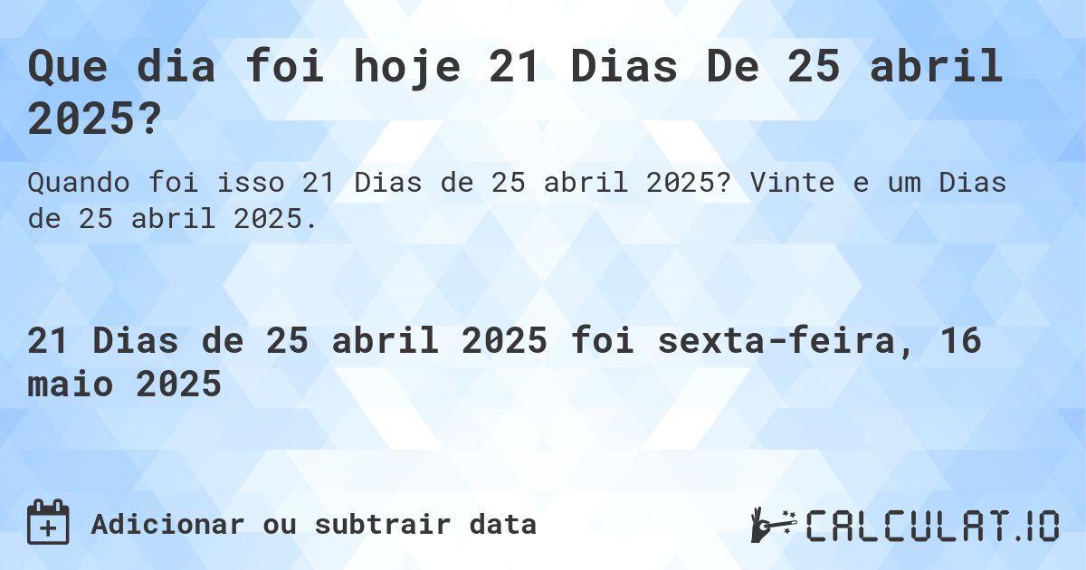 Que dia foi hoje 21 Dias De 25 abril 2025?. Vinte e um Dias de 25 abril 2025.