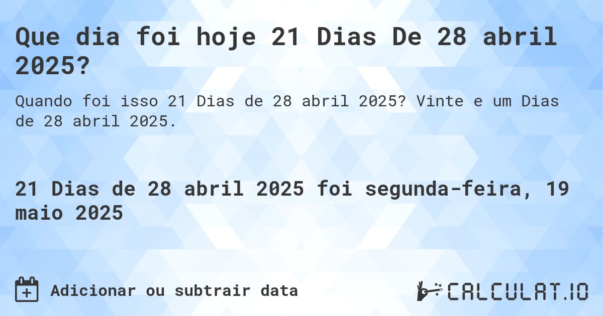 Que dia foi hoje 21 Dias De 28 abril 2025?. Vinte e um Dias de 28 abril 2025.