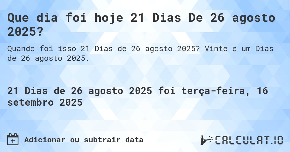 Que dia foi hoje 21 Dias De 26 agosto 2025?. Vinte e um Dias de 26 agosto 2025.