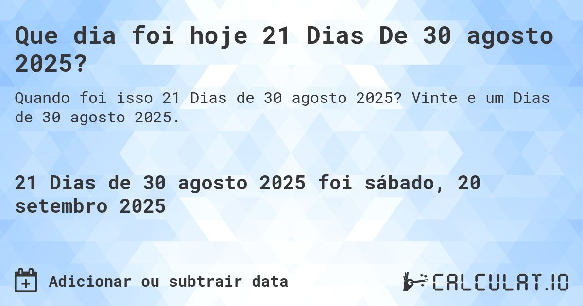 Que dia foi hoje 21 Dias De 30 agosto 2025?. Vinte e um Dias de 30 agosto 2025.