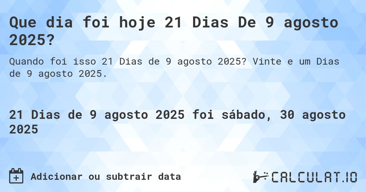 Que dia foi hoje 21 Dias De 9 agosto 2025?. Vinte e um Dias de 9 agosto 2025.